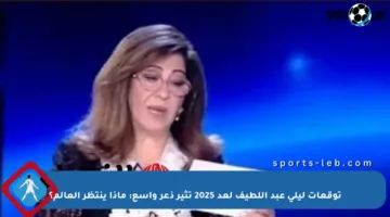 توقعات ليلى عبد اللطيف لعد 2025 تثير ذعر واسع: ماذا ينتظر العالم؟